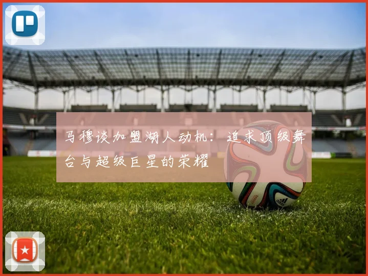 马穆谈加盟湖人动机：追求顶级舞台与超级巨星的荣耀
